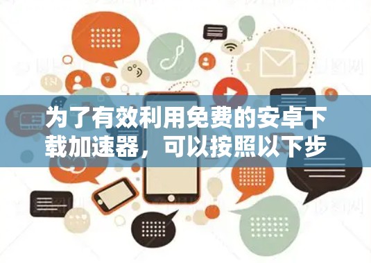为了有效利用免费的安卓下载加速器，可以按照以下步骤进行