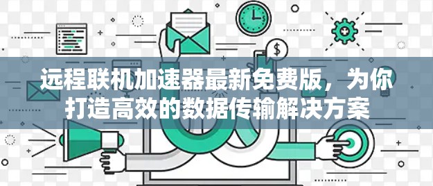 远程联机加速器最新免费版，为你打造高效的数据传输解决方案