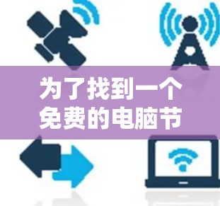 为了找到一个免费的电脑节点加速器，您可以按照以下步骤进行