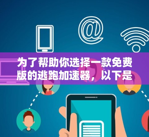 为了帮助你选择一款免费版的逃跑加速器，以下是分步骤的建议