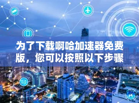 为了下载啊哈加速器免费版,您可以按照以下步骤进行 为了下载啊哈加速器免费版,您可以按照以下步骤进行