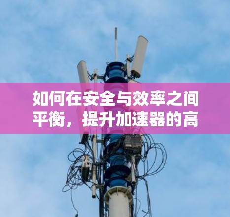 如何在安全与效率之间平衡，提升加速器的高效性能