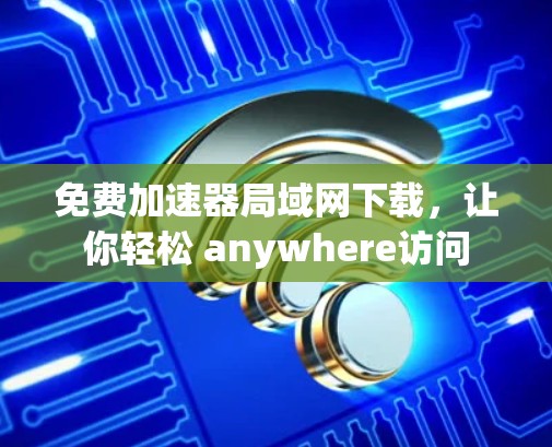 免费加速器局域网下载，让你轻松 anywhere访问