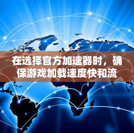 在选择官方加速器时，确保游戏加载速度快和流畅是关键。以下是一些推荐的官方加速器，它们在不同游戏类型中有不同的表现和适用性