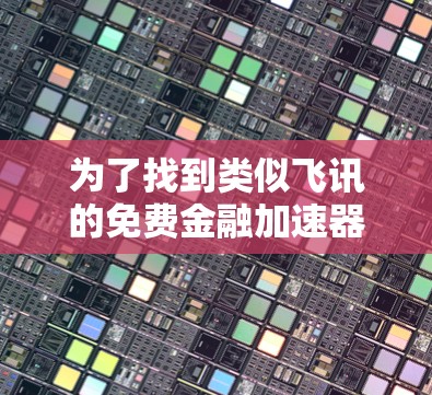 为了找到类似飞讯的免费金融加速器，我进行了详细的分析和搜索，以下是总结