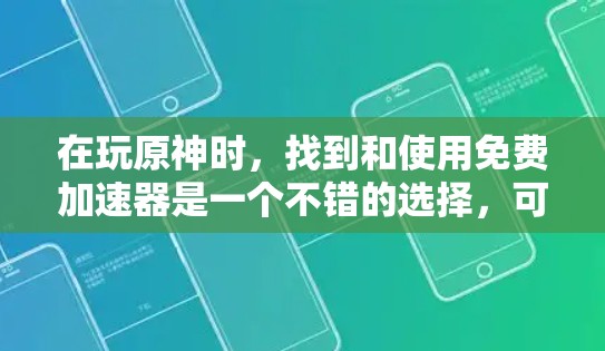 在玩原神时，找到和使用免费加速器是一个不错的选择，可以让你的游戏体验更好。以下是详细的步骤指南