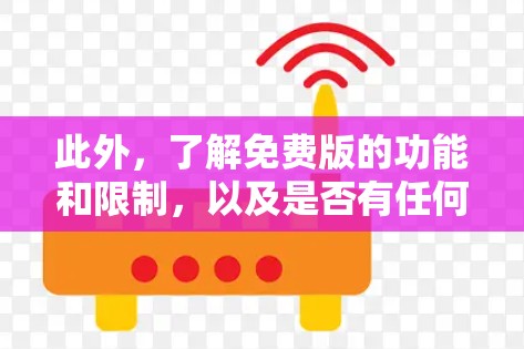 此外，了解免费版的功能和限制，以及是否有任何限制条件，是确保使用安全和有效性的关键。如果有不确定的地方，建议咨询讯猛公司的官方渠道，以获取准确的信息和建议