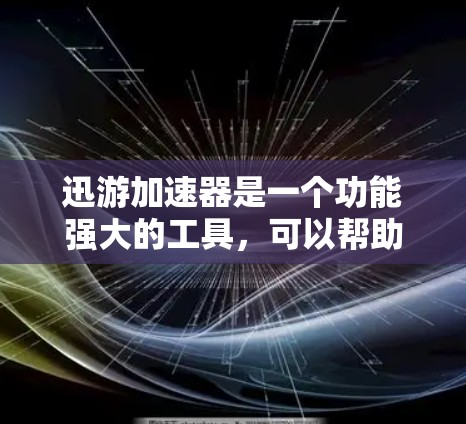 迅游加速器是一个功能强大的工具，可以帮助用户加速下载、去重、过滤等任务。以下是一些详细的信息和步骤，帮助用户更好地使用迅游加速器