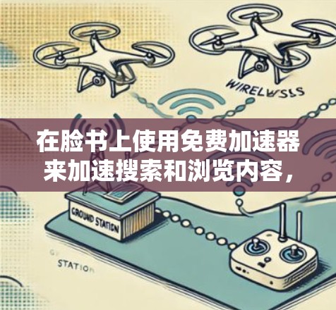 在脸书上使用免费加速器来加速搜索和浏览内容，可以按照以下步骤进行