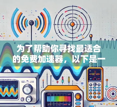 为了帮助你寻找最适合的免费加速器，以下是一些推荐和分类的总结