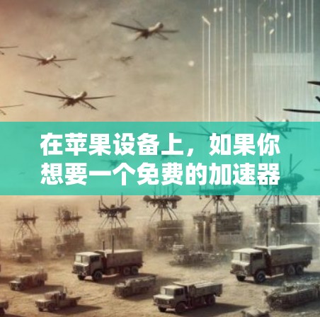在苹果设备上，如果你想要一个免费的加速器来提升网络速度，以下是一些推荐的选择，它们都是免费的，并且功能强大，适合大多数用户
