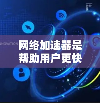 网络加速器是帮助用户更快连接互联网的工具，通常包括HTTP、HTTPS、firewalld等服务。以下是一些网络加速器的评价和推荐