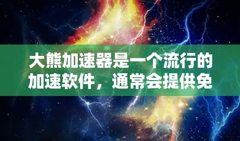 大熊加速器是一个流行的加速软件，通常会提供免费版和付费版功能。以下是关于大熊加速器的一些信息