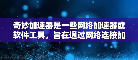 奇妙加速器是一些网络加速器或软件工具，旨在通过网络连接加速数据下载。以下是对该工具的详细分析