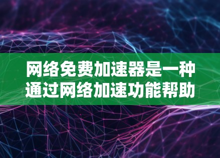 网络免费加速器是一种通过网络加速功能帮助用户更快下载文件的工具。以下是对其详细分析