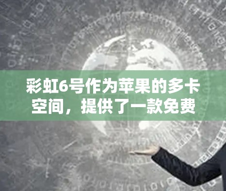 彩虹6号作为苹果的多卡空间，提供了一款免费的加速器，旨在帮助用户在使用过程中优化数据传输和存储。以下是关于彩虹6号免费加速器的详细信息