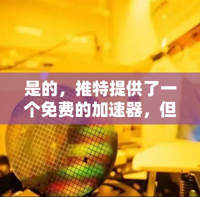 是的，推特提供了一个免费的加速器，但它的功能和性能可能会受到限制。以下是关于推特加速器的一些信息和建议