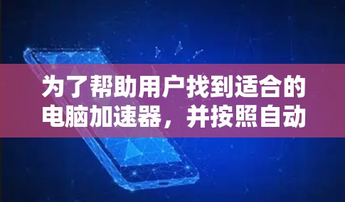 为了帮助用户找到适合的电脑加速器,并按照自动加速器的排位标准进行排序,以下是一个详细的步骤说明 为了帮助用户找到适合的电脑加速器,并按照自动加速器的排位标准进行排序,以下是一个详细的步骤说明