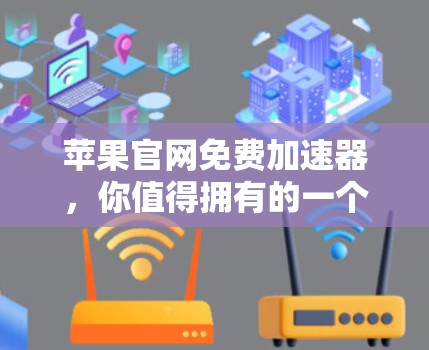 苹果官网免费加速器，你值得拥有的一个加速工具