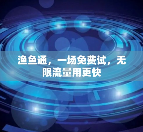 渔鱼通，一场免费试，无限流量用更快