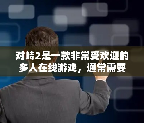 对峙2是一款非常受欢迎的多人在线游戏，通常需要高速连接和稳定的网络环境。如果你对峙2感到卡顿或延迟过长，可能可以通过使用专门针对对峙2的免费加速器来提升游戏性能