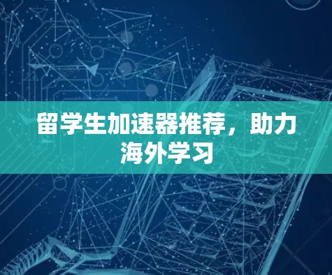 留学生加速器推荐，助力海外学习