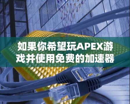 如果你希望玩APEX游戏并使用免费的加速器，以下是一些推荐选项