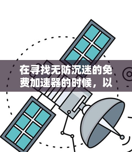 在寻找无防沉迷的免费加速器的时候,以下是一些推荐的选择,它们结合了自动检测和自动加速的功能,同时提供了一定的灵活性和稳定性,适合大多数用户的需求 在寻找无防沉迷的免费加速器的时候,以下是一些推荐的选择,它们结合了自动检测和自动加速的功能,同时提供了一定的灵活性和稳定性,适合大多数用户的需求