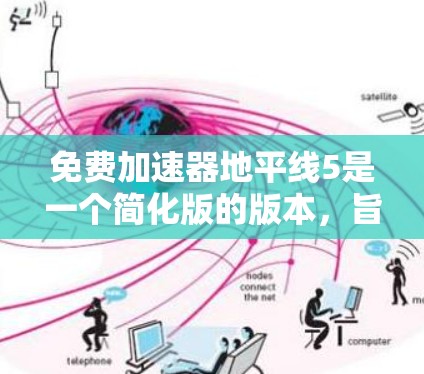 免费加速器地平线5是一个简化版的版本，旨在帮助玩家更快上手地平线5。以下是使用该加速器的步骤和注意事项