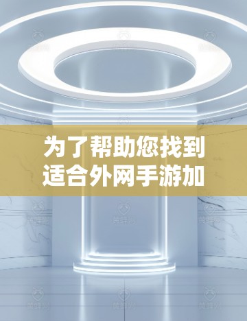 为了帮助您找到适合外网手游加速的免登录免费加速器，以下是一些推荐和详细的说明