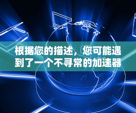 根据您的描述,您可能遇到了一个不寻常的加速器雷轰外网加速器,它可能不是由中国的一家公司开发的,而是由其他公司开发的。为了确保您能够顺利使用加速器,建议您 根据您的描述,您可能遇到了一个不寻常的加速器雷轰外网加速器,它可能不是由中国的一家公司开发的,而是由其他公司开发的。为了确保您能够顺利使用加速器,建议您
