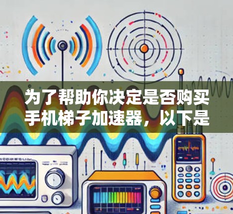 为了帮助你决定是否购买手机梯子加速器，以下是分步骤的建议