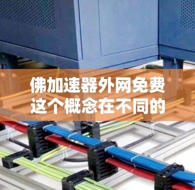 佛加速器外网免费这个概念在不同的上下文中可能有不同的解释。以下是逐步的解释和可能的解答