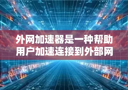外网加速器是一种帮助用户加速连接到外部网络的工具,通常需要用户注册和登录,提供免费或付费的加速功能,以节省时间并提高网络连接速度。以下是关于外网加速器的逐步指南 外网加速器是一种帮助用户加速连接到外部网络的工具,通常需要用户注册和登录,提供免费或付费的加速功能,以节省时间并提高网络连接速度。以下是关于外网加速器的逐步指南