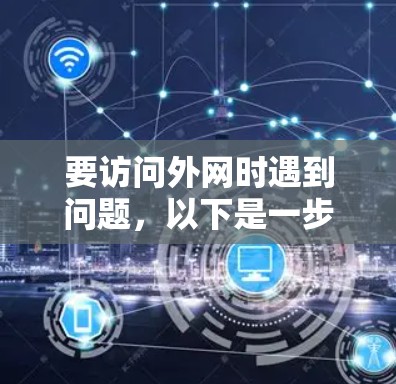 要访问外网时遇到问题，以下是一步步的解决方案