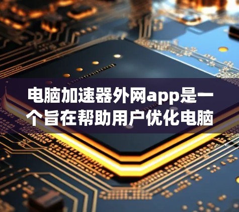 电脑加速器外网app是一个旨在帮助用户优化电脑网络连接的工具。以下是对该应用的系统性总结