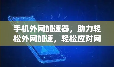 手机外网加速器，助力轻松外网加速，轻松应对网络挑战
