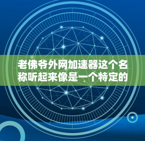 老佛爷外网加速器这个名称听起来像是一个特定的加速工具或应用,但目前没有广泛的信息或资源来确认其具体含义。如果您指的是某个特定的加速工具或应用,请提供更多的上下文或详细信息,以便更好地帮助您 老佛爷外网加速器这个名称听起来像是一个特定的加速工具或应用,但目前没有广泛的信息或资源来确认其具体含义。如果您指的是某个特定的加速工具或应用,请提供更多的上下文或详细信息,以便更好地帮助您