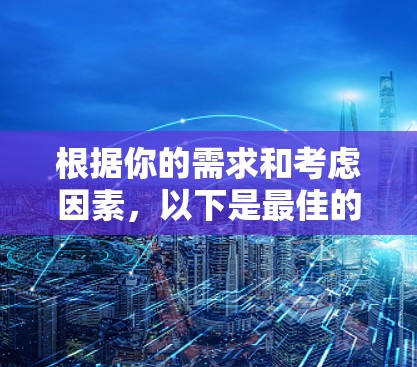 根据你的需求和考虑因素,以下是最佳的外网加速器推荐 根据你的需求和考虑因素,以下是最佳的外网加速器推荐