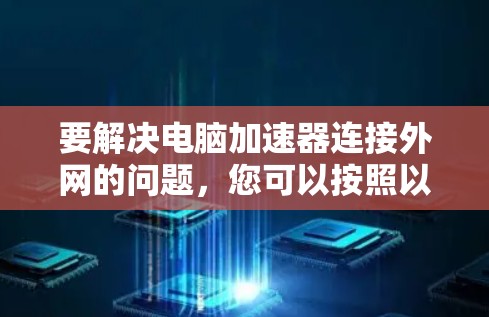 要解决电脑加速器连接外网的问题，您可以按照以下步骤操作