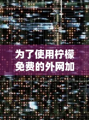 为了使用柠檬免费的外网加速器，您可以按照以下步骤操作