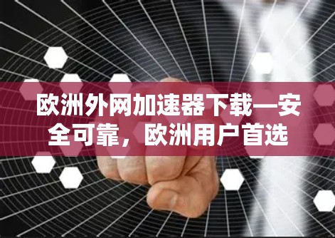 欧洲外网<strong>加速器下载</strong>—安全可靠，欧洲用户首选