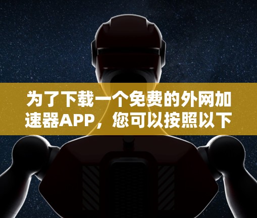 为了下载一个免费的外网加速器APP，您可以按照以下步骤进行