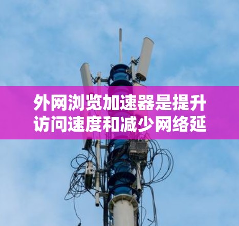 外网浏览加速器是提升访问速度和减少网络延迟的重要工具,尤其是对于经常访问外部链接的用户。以下是一些推荐的外网浏览加速器,并概述其优缺点,帮助你选择最适合自己的工具 外网浏览加速器是提升访问速度和减少网络延迟的重要工具,尤其是对于经常访问外部链接的用户。以下是一些推荐的外网浏览加速器,并概述其优缺点,帮助你选择最适合自己的工具