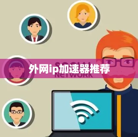 外网ip加速器推荐 外网ip加速器推荐