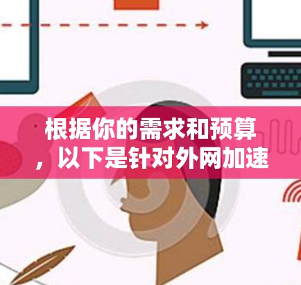 根据你的需求和预算，以下是针对外网加速器的选择建议