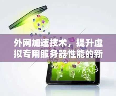 外网加速技术，提升虚拟专用服务器性能的新突破