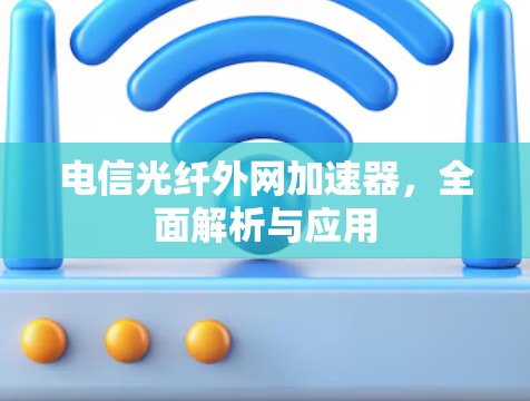 电信光纤外网加速器，全面解析与应用