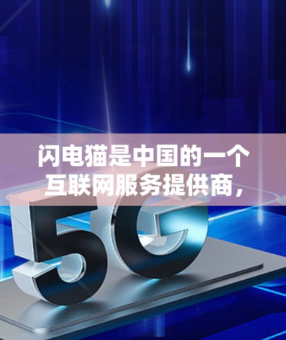 闪电猫是中国的一个互联网服务提供商，提供网络加速服务。以下是关于闪电猫外网加速器的详细介绍