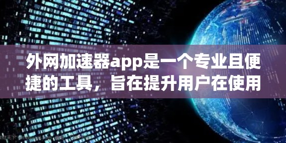 外网加速器app是一个专业且便捷的工具，旨在提升用户在使用外网时的效率。以下是对该工具的详细介绍